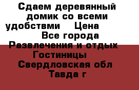 Сдаем деревянный домик со всеми удобствми. › Цена ­ 2 500 - Все города Развлечения и отдых » Гостиницы   . Свердловская обл.,Тавда г.